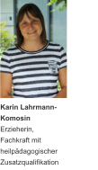 Karin Lahrmann- Komosin  Erzieherin, Fachkraft mit heilpädagogischer  Zusatzqualifikation